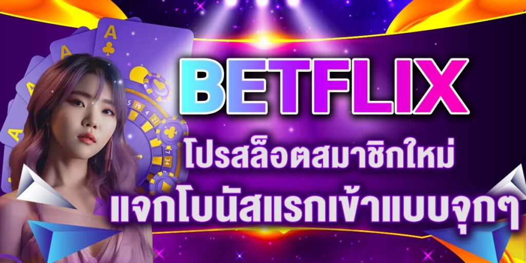 BETFLIX โปรสล็อตสมาชิกใหม่ แจกโบนัสแรกเข้าแบบจุกๆ