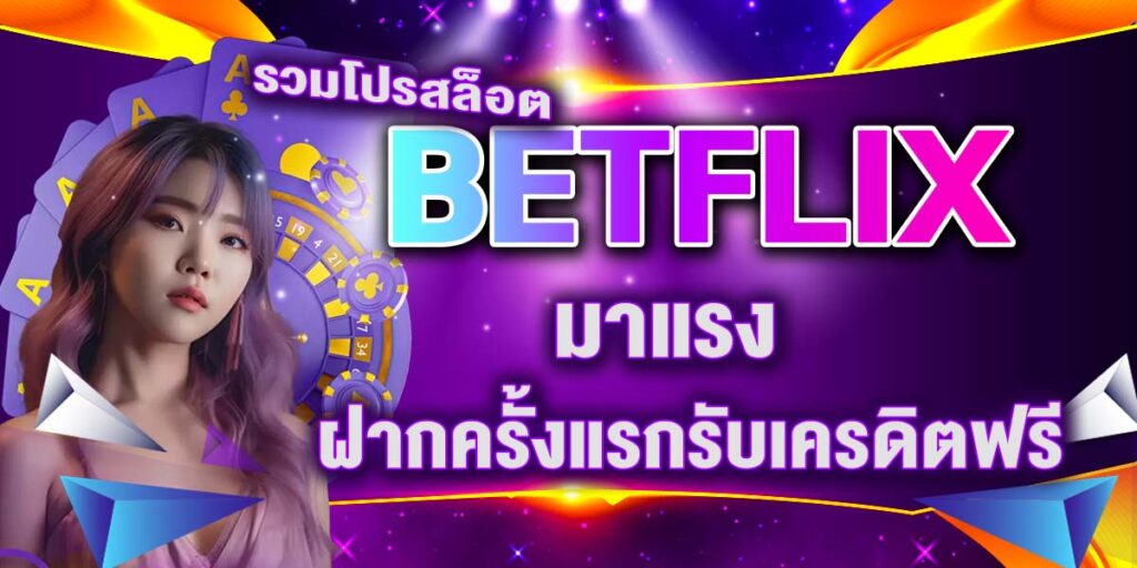 รวมโปรสล็อต BETFLIX มาแรง ฝากครั้งแรกรับเครดิตฟรี